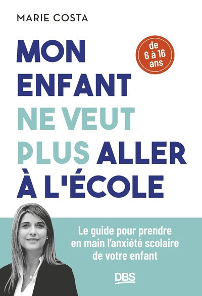 Mon enfant ne veut plus aller à l'école - Le guide pour prendre en main l'anxiété scolaire de votre enfant (6-16 ans)